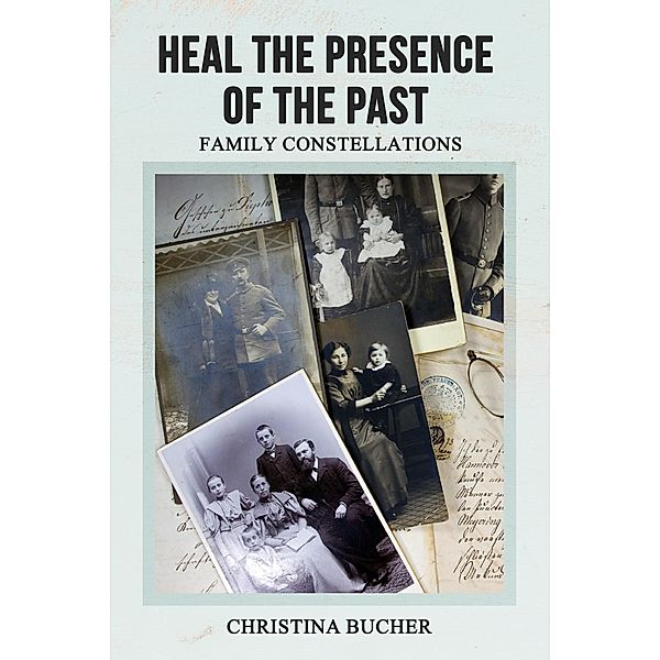 Heal The Presence Of The Past - Family Constellations, Christina Bucher