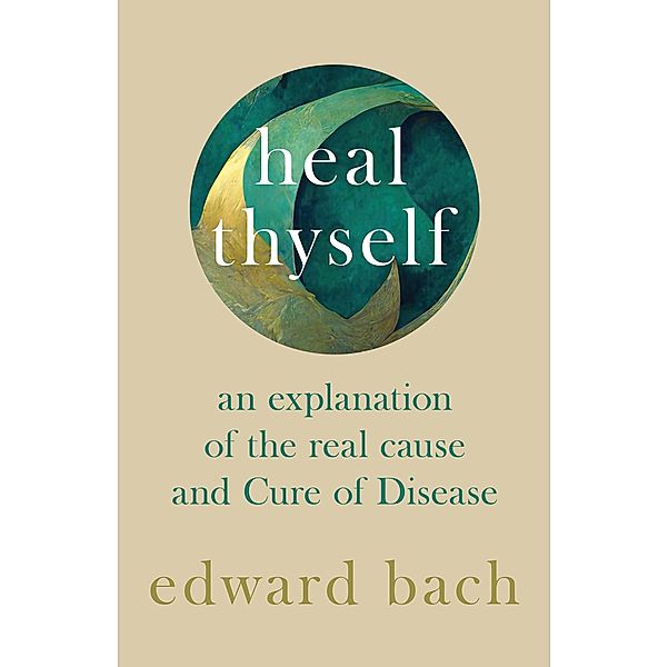 Heal Thyself - An Explanation of the Real Cause and Cure of Disease, Edward Bach