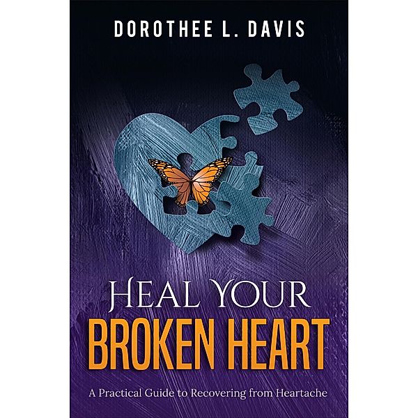 Heal Your Broken Heart: A Practical Guide to Recovering from Heartache (Relationship Healing, #1) / Relationship Healing, Dorothee L. Davis