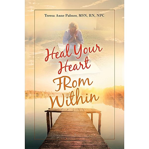 Heal Your Heart from Within, Teresa Anne Palmer MSN RN NPc