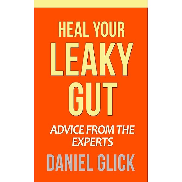 Heal Your Leaky Gut: Advice from the Experts, Daniel Glick