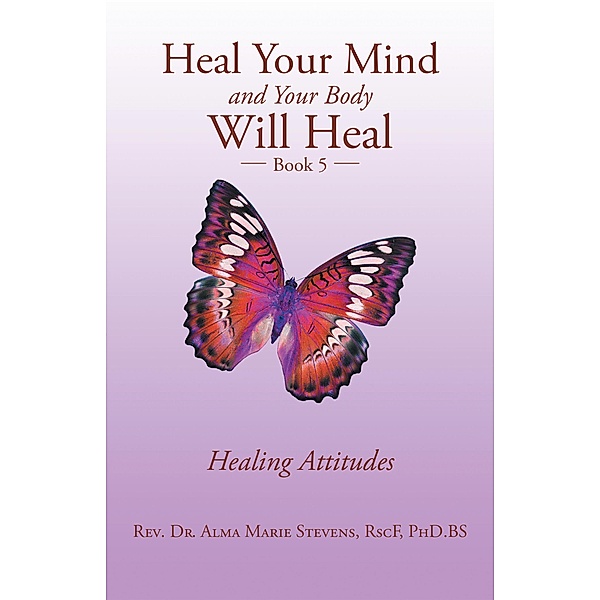 Heal Your Mind and Your Body Will Heal, Rev. Alma Marie Stevens RscF BS