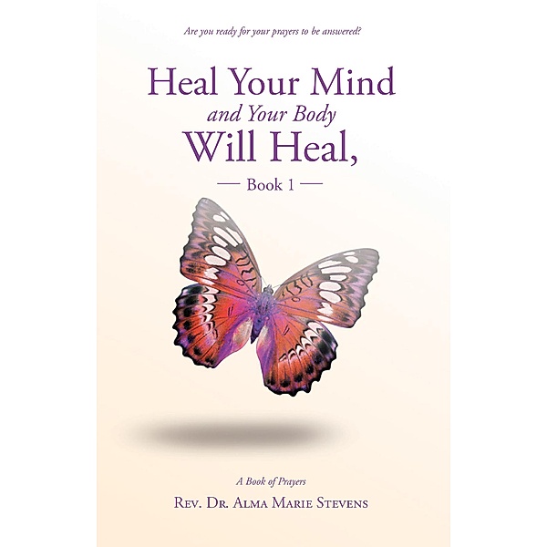 Heal Your Mind and Your Body Will Heal, Book 1, Rev. Alma Marie Stevens