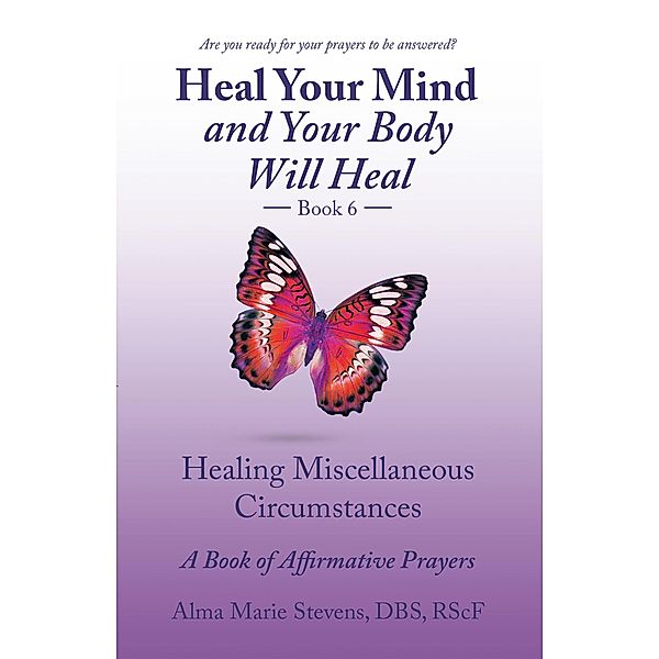 Heal    Your    Mind and Your Body Will   Heal Book 6, Alma Marie Stevens DBS RSc. F