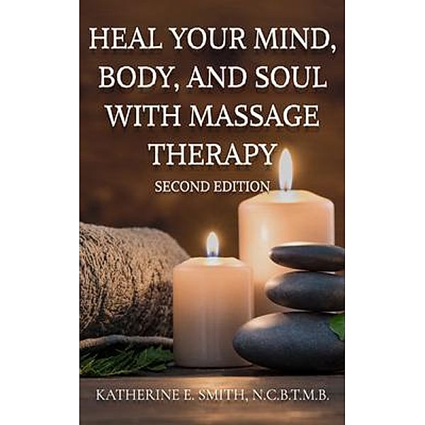 Heal Your Mind, Body, and Soul  with Massage Therapy, Katherine E. Smith
