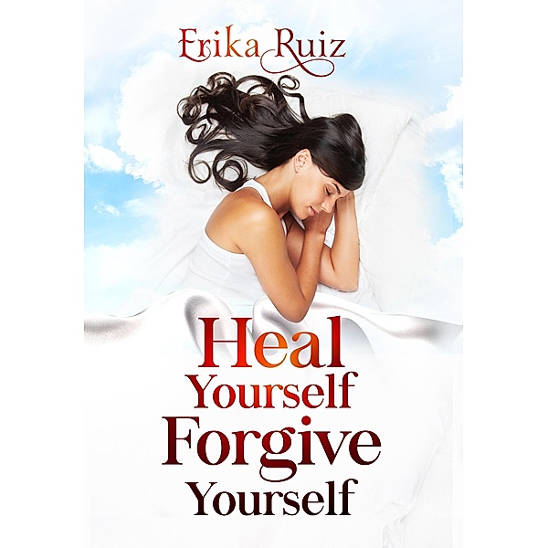 Heal Yourself Forgive Yourself, Erika Ruiz