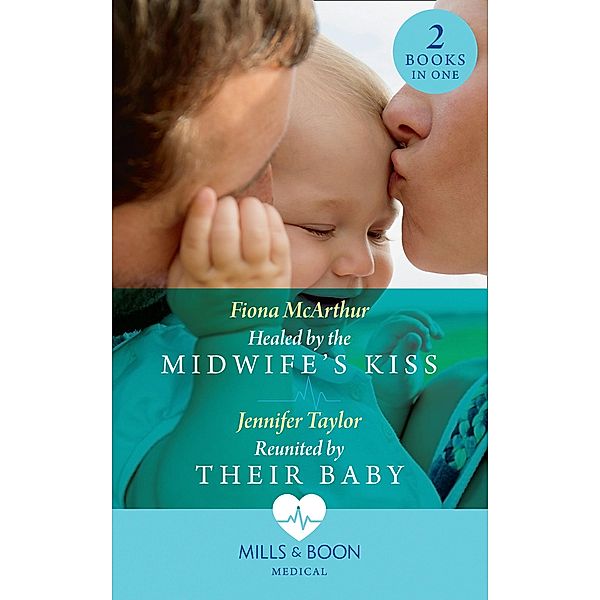 Healed By The Midwife's Kiss / Reunited By Their Baby: Healed by the Midwife's Kiss (The Midwives of Lighthouse Bay) / Reunited by Their Baby (Mills & Boon Medical) / Mills & Boon Medical, Fiona McArthur, Jennifer Taylor