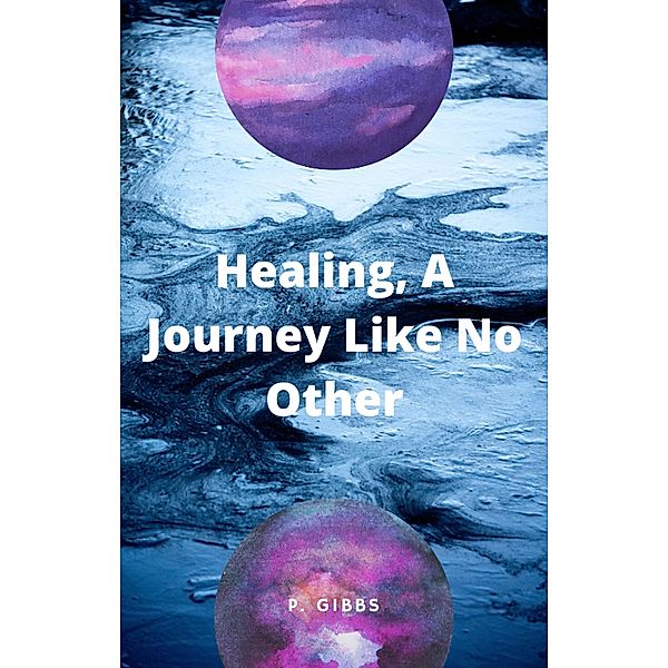 Healing, A Journey Like No Other, P. Gibbs