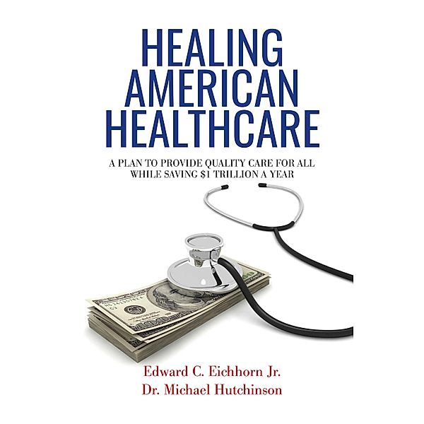 Healing American Healthcare, Edward C. Eichhorn, Michael Hutchinson