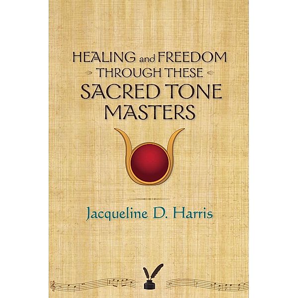 Healing and Freedom Through These Sacred Tonemasters, Jacqueline D. Harris