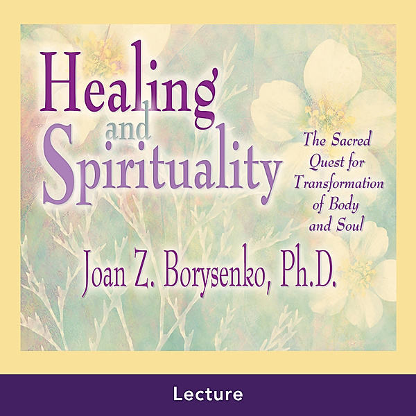 Healing and Spirituality, Ph.D. Joan Z. Borysenko