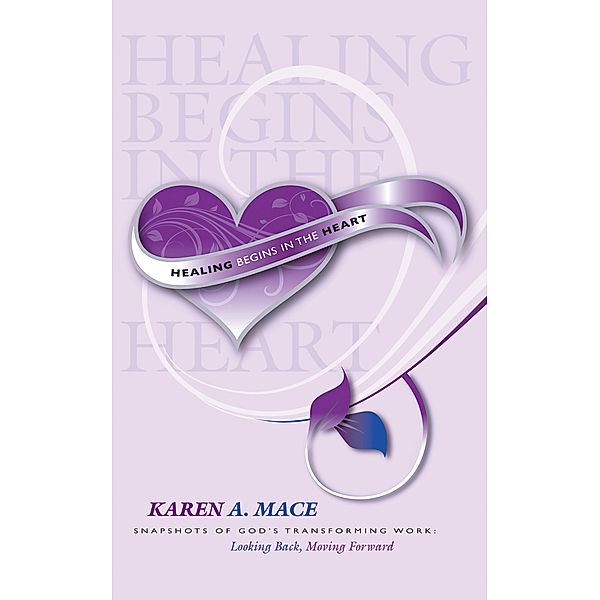Healing Begins in the Heart, Karen A. Mace