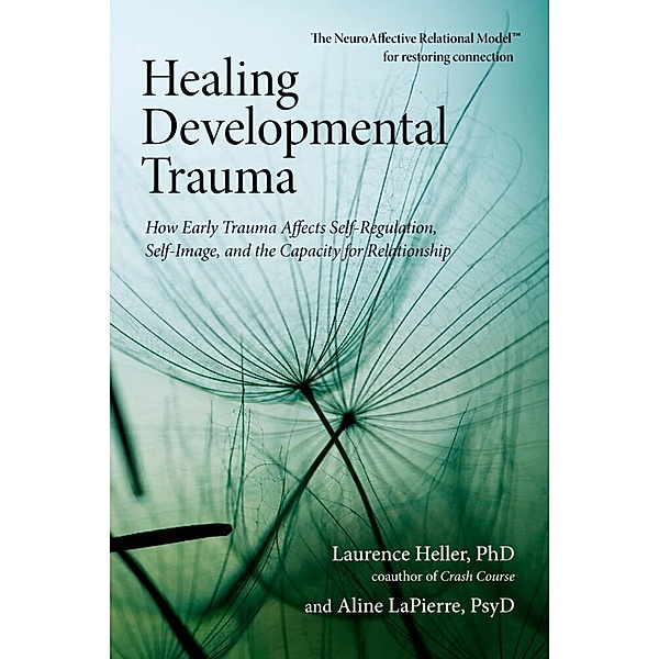 Healing Developmental Trauma, Laurence, Ph.D. Heller, Aline, Psy.D. LaPierre