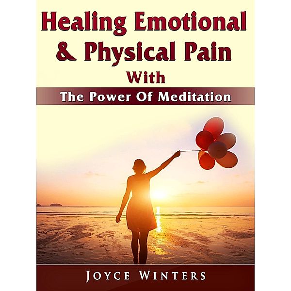 Healing Emotional & Physical Pain With The Power Of Meditation / Abbott Properties, Joyce Winters