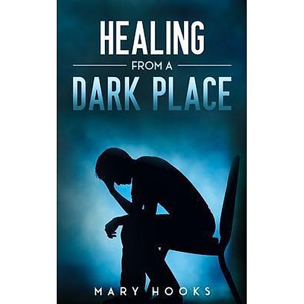 Healing from a Dark Place / His Glory Creations Publishing LLC, Mary Hooks