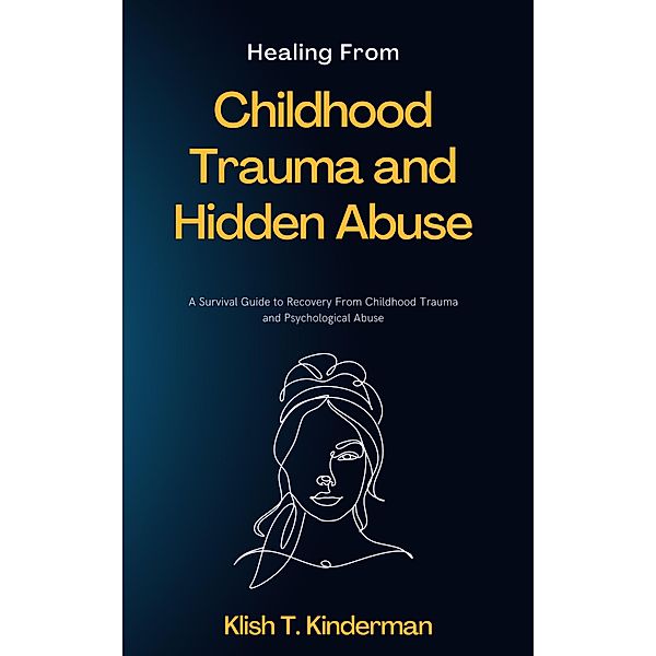 Healing From Childhood Trauma and Hidden Abuse, Klish T. Kinderman