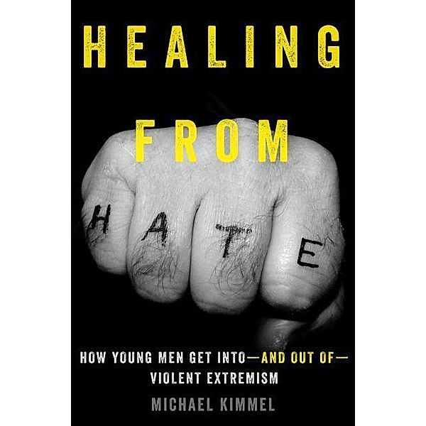 Healing from Hate - How Young Men Get Into  and Out of  Violent Extremism; ., Michael Kimmel