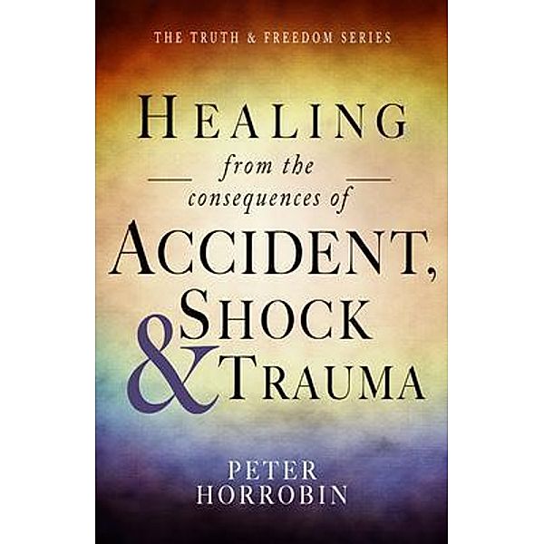 Healing from the consequences of Accident, Shock and Trauma, Peter Horrobin