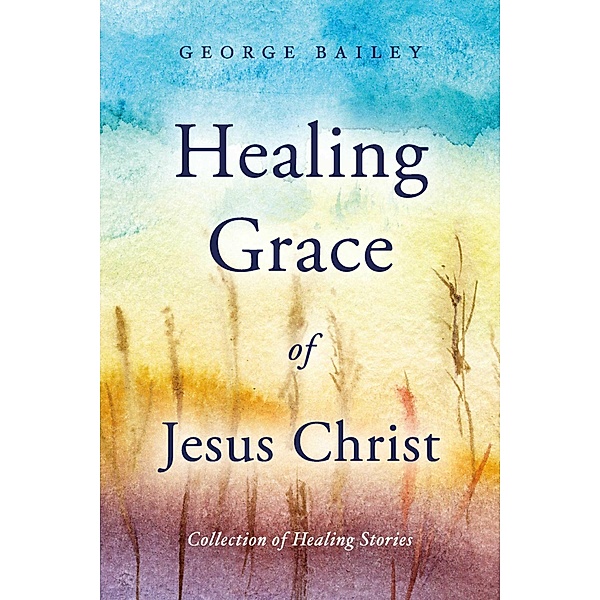 Healing Grace of Jesus Christ, George Bailey