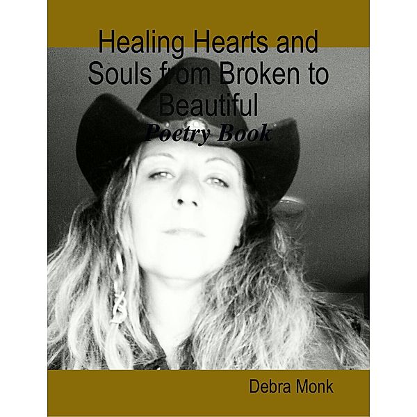 Healing Hearts and Souls from Broken to Beautiful: Poetry Book, Debra Monk