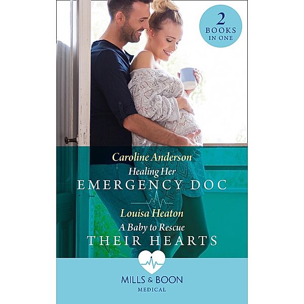 Healing Her Emergency Doc / A Baby To Rescue Their Hearts: Healing Her Emergency Doc / A Baby to Rescue Their Hearts (Mills & Boon Medical) / Mills & Boon Medical, Caroline Anderson, Louisa Heaton