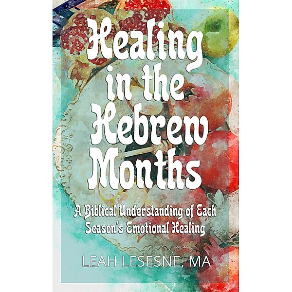 Healing in the Hebrew Months: A Biblical Understanding of Each Season's Emotional Healing / Healing in the Hebrew Months, Leah Lesesne