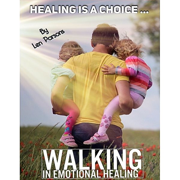 Healing is a Choice ...Walking in Emotional Healing, Len Parsons