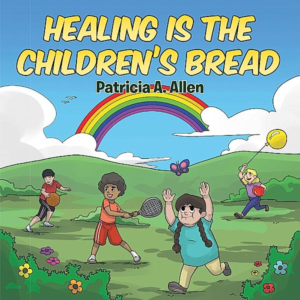 Healing Is The Children's Bread / Christian Faith Publishing, Inc., Patricia A. Allen