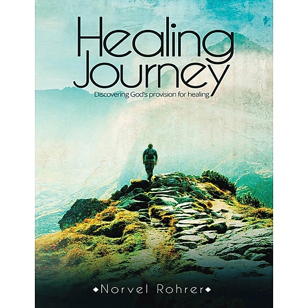 Healing Journey: Discovering God's Provision for Healing, Norvel Rohrer