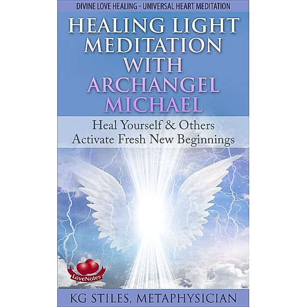 Healing Light Meditation with Archangel Michael Heal Yourself & Others Activate Fresh New Beginnings Divine Love Healing Universal Heart Meditation (Healing & Manifesting Meditations) / Healing & Manifesting Meditations, Kg Stiles