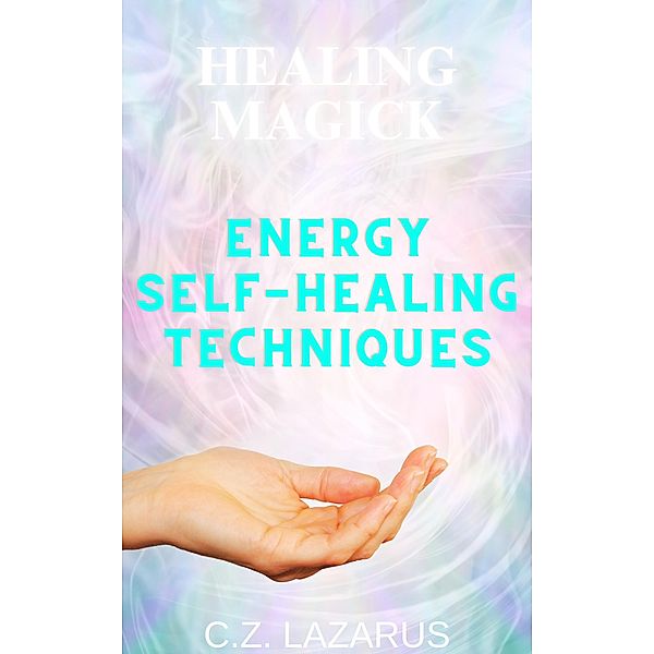 Healing Magick: Energy Self-Healing Techniques, C. Z. Lazarus