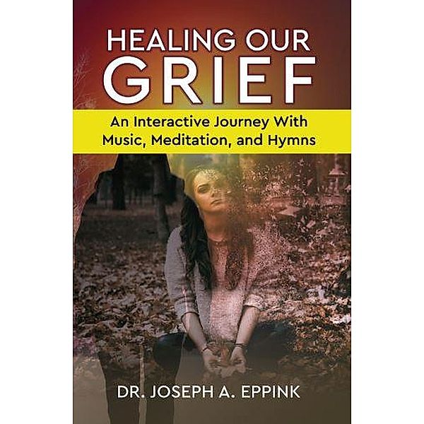 Healing Our Grief: An Interactive Journey With Music, Meditation, and Hymns, Joseph Eppink