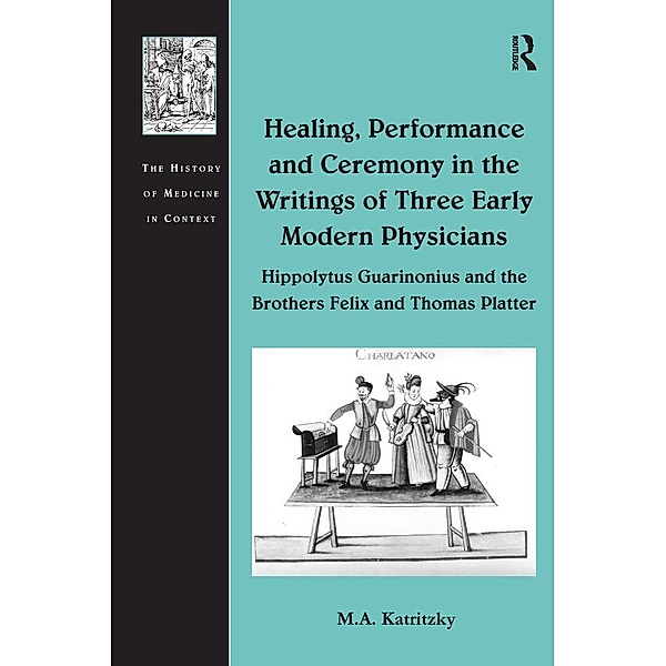 Healing, Performance and Ceremony in the Writings of Three Early Modern Physicians: Hippolytus Guarinonius and the Brothers Felix and Thomas Platter, M. A. Katritzky
