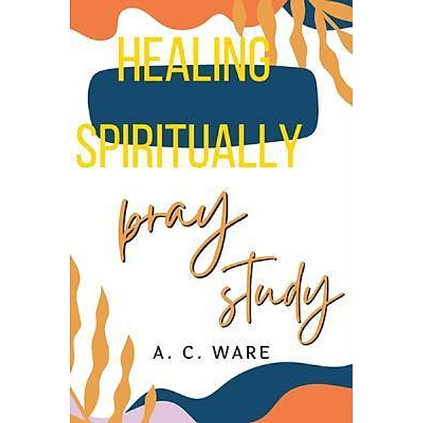 Healing Spiritually, A. C. Ware