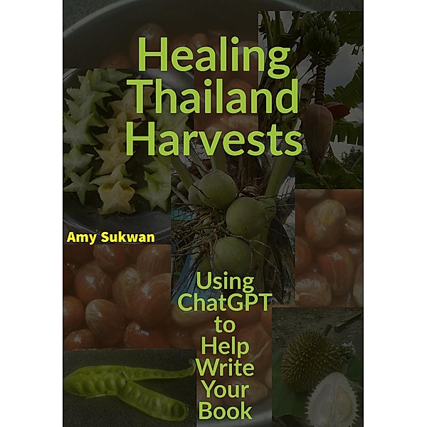 Healing Thailand Harvests: Using ChatGPT to Help Write Your Book, Amy Sukwan