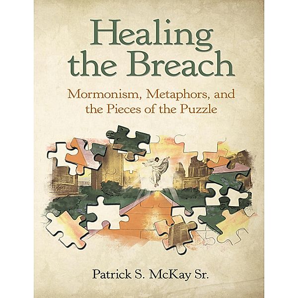 Healing the Breach: Mormonism, Metaphors, and the Pieces of the Puzzle, Patrick S. McKay Sr.