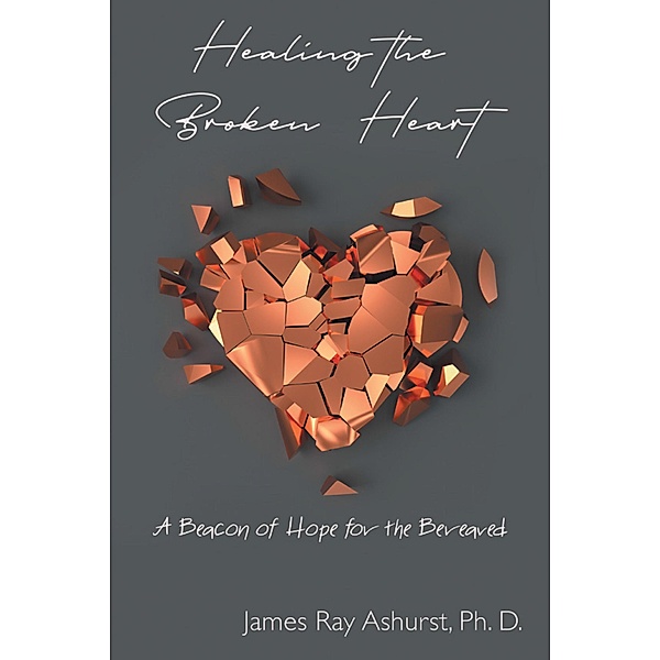 Healing the Broken Heart, James Ray Ashurst Ph. D.