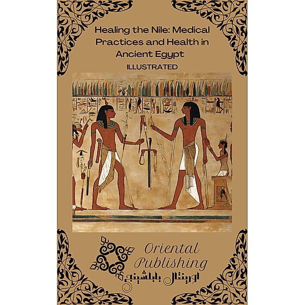 Healing the Nile Medical Practices and Health in Ancient Egypt, Oriental Publishing