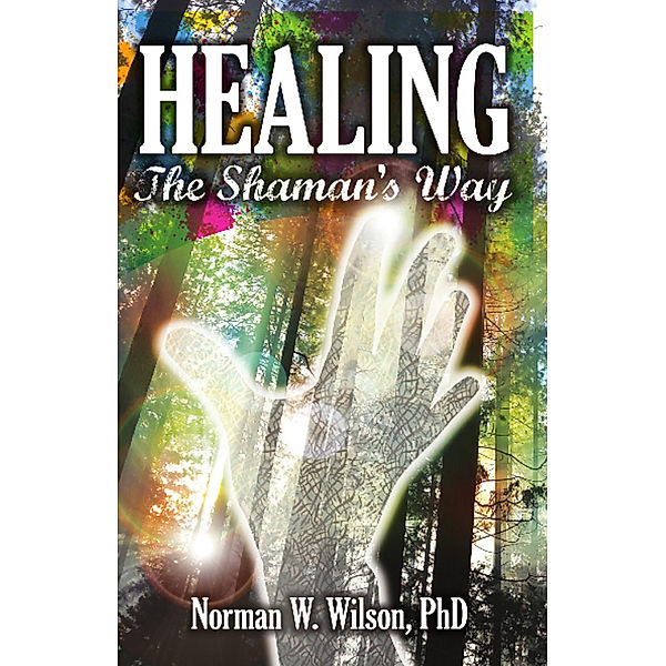 Healing: The Shaman's Way, Norman W. Wilson