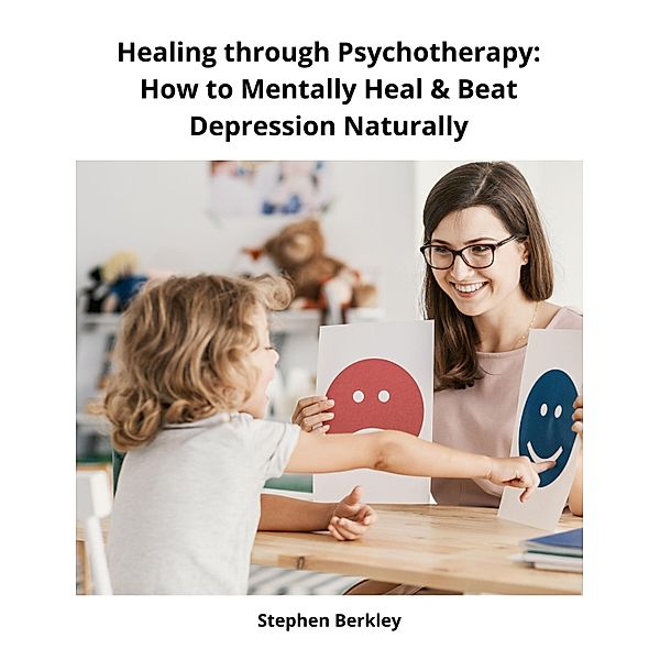 Healing through Psychotherapy: How to Mentally Heal & Beat Depression Naturally, Stephen Berkley