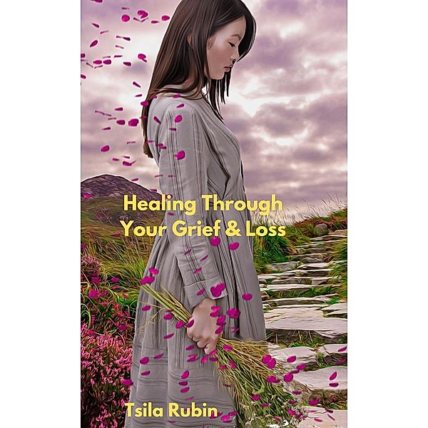 Healing Through Your Grief &Loss, Tsila Rubin