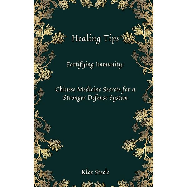 Healing Tips-Fortifying Immunity: Chinese Medicine Secrets for a Stronger Defense System, Kloe Steele