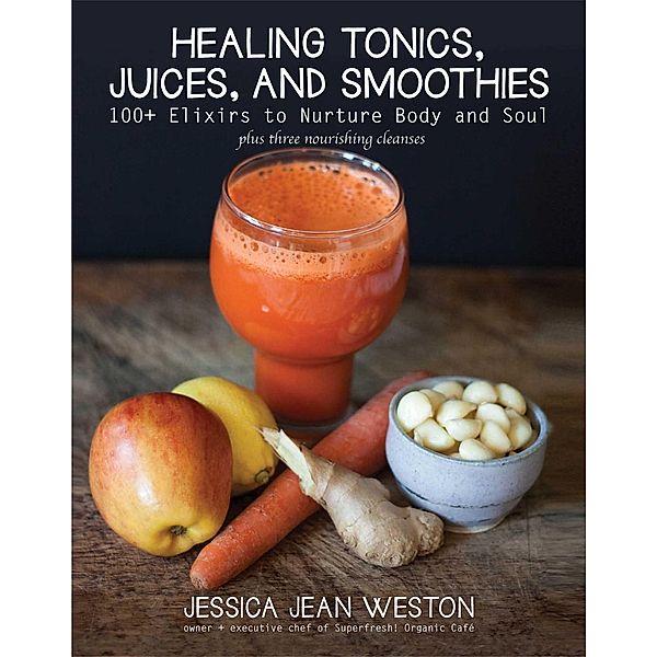 Healing Tonics, Juices, and Smoothies, Jessica Jean Weston