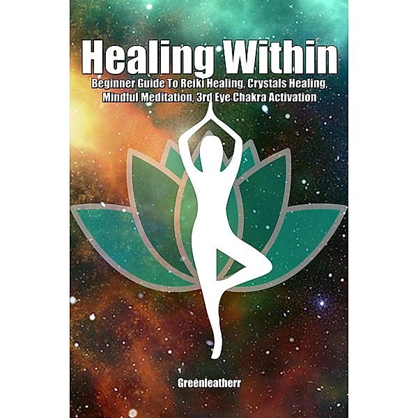 Healing Within: Beginner Guide To Reiki Healing, Crystals Healing, Mindful Meditation, 3rd Eye Chakra Activation, Green Leatherr