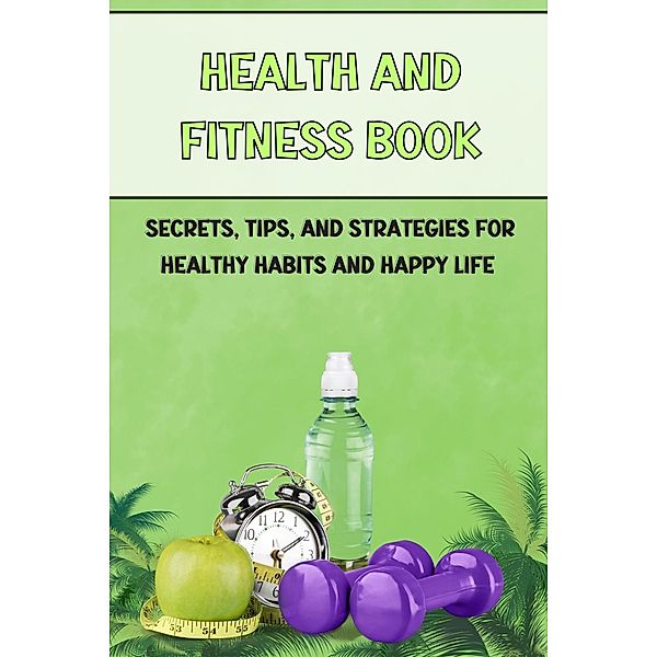 health and fitness book: Secrets, Tips, and Strategies for Healthy Habits and Happy Life, Shaimaa Mahmoud