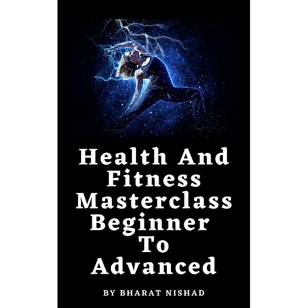 Health And Fitness Masterclass: Beginner To Advanced, Bharat Nishad