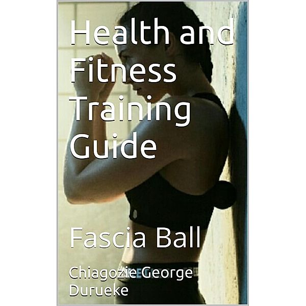 Health and Fitness Training Guide / Health and Fitness Training, Chiagozie George Durueke
