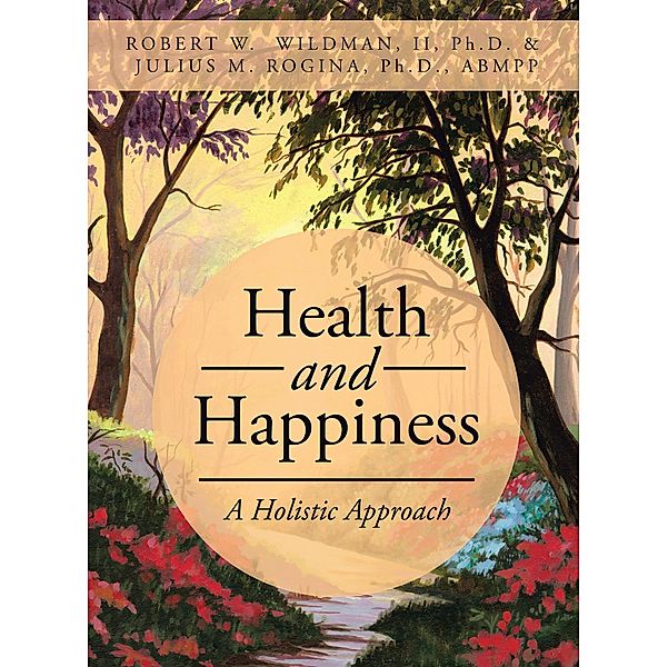 Health and Happiness, Robert W Wildman II Ph. D., Julius M. Rogina Ph. D. ABMPP
