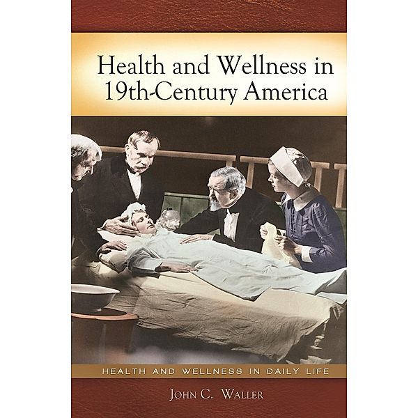 Health and Wellness in 19th-Century America, John C. Waller