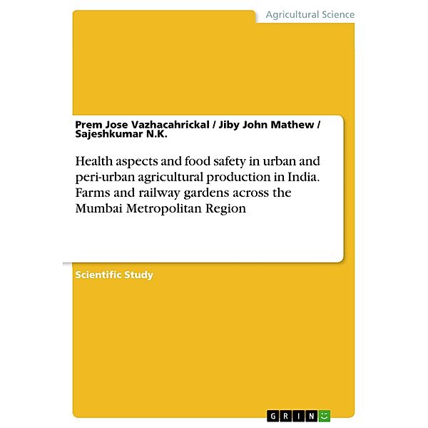 Health aspects and food safety in urban and peri-urban agricultural production in India. Farms and railway gardens across the Mumbai Metropolitan Region, Prem Jose Vazhacahrickal, Jiby John Mathew, Sajeshkumar N. K.